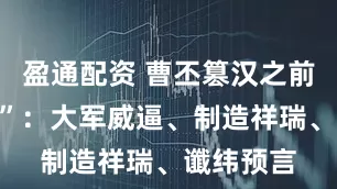 盈通配资 曹丕篡汉之前的“把戏”：大军威逼、制造祥瑞、谶纬预言