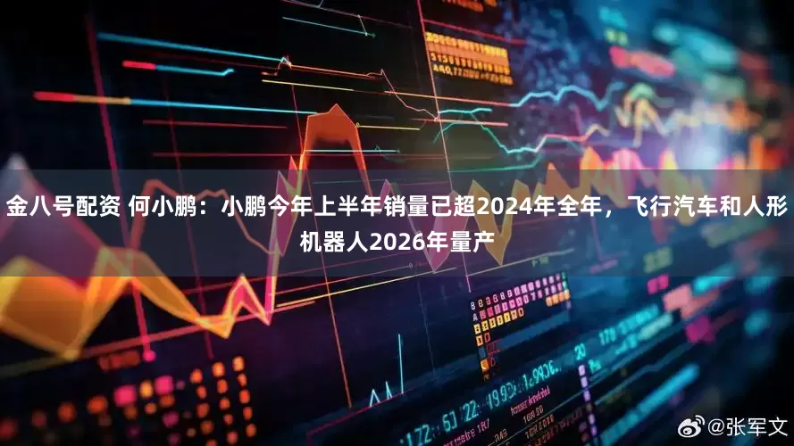 金八号配资 何小鹏：小鹏今年上半年销量已超2024年全年，飞行汽车和人形机器人2026年量产