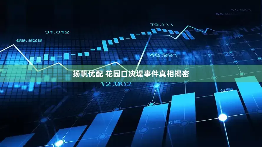 扬帆优配 花园口决堤事件真相揭密