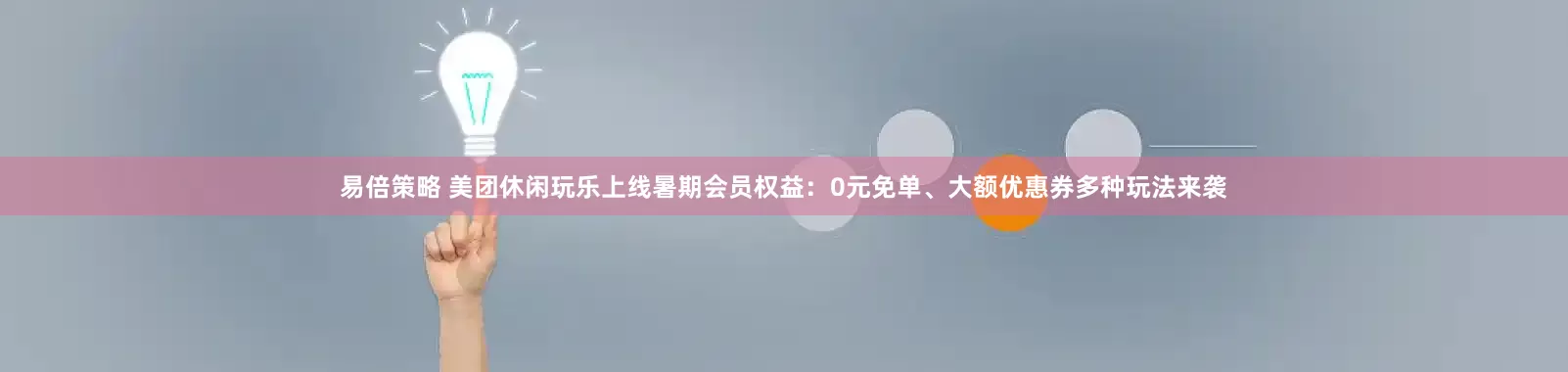 易倍策略 美团休闲玩乐上线暑期会员权益：0元免单、大额优惠券多种玩法来袭