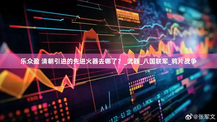 乐众盈 清朝引进的先进火器去哪了？_武器_八国联军_鸦片战争