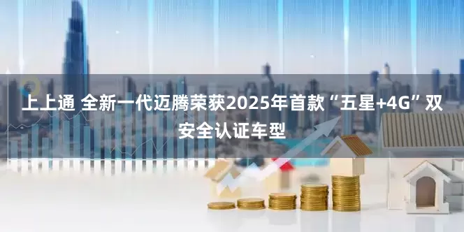 上上通 全新一代迈腾荣获2025年首款“五星+4G”双安全认证车型