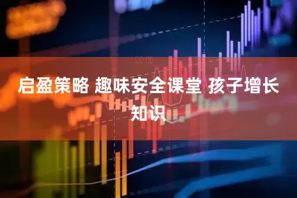 启盈策略 趣味安全课堂 孩子增长知识