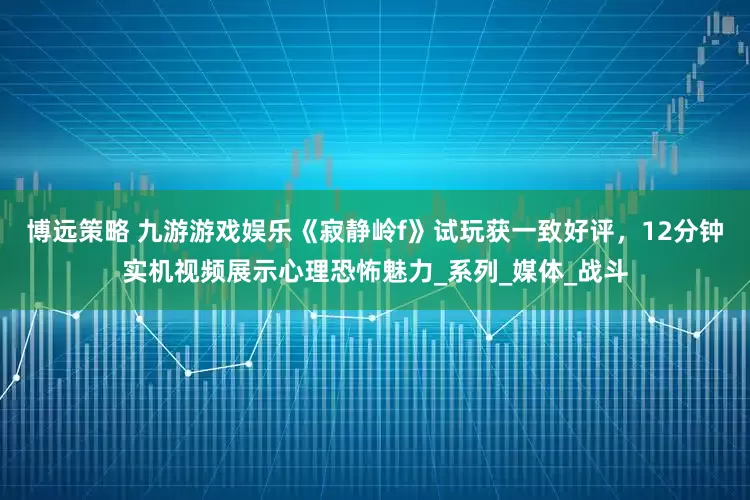 博远策略 九游游戏娱乐《寂静岭f》试玩获一致好评，12分钟实机视频展示心理恐怖魅力_系列_媒体_战斗