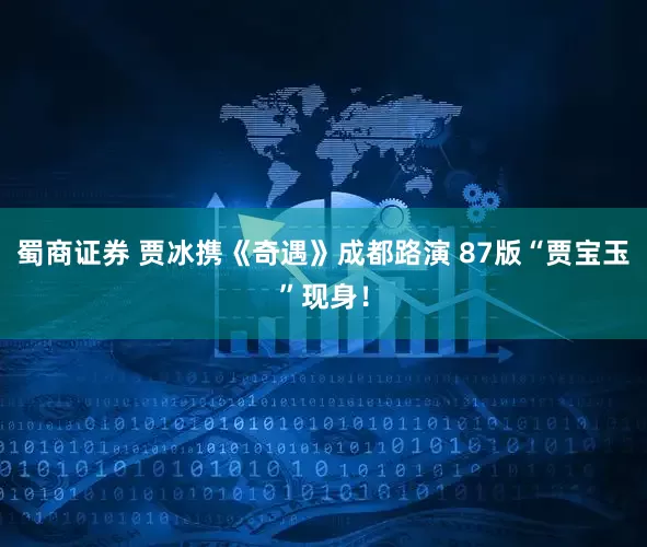 蜀商证券 贾冰携《奇遇》成都路演 87版“贾宝玉”现身！