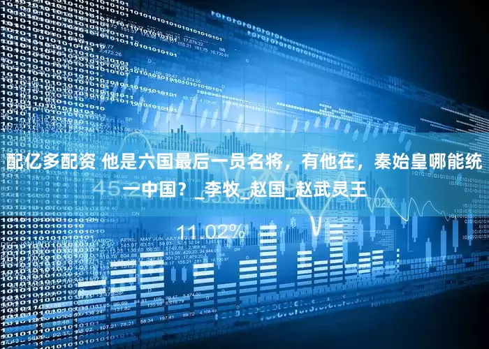 配亿多配资 他是六国最后一员名将，有他在，秦始皇哪能统一中国？_李牧_赵国_赵武灵王