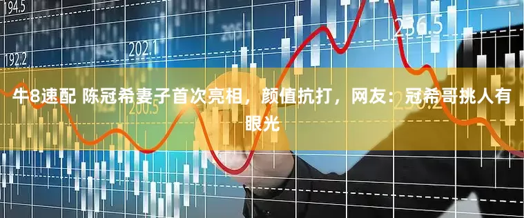 牛8速配 陈冠希妻子首次亮相，颜值抗打，网友：冠希哥挑人有眼光