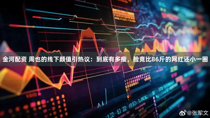 金河配资 周也的线下颜值引热议：到底有多瘦，脸竟比86斤的网红还小一圈