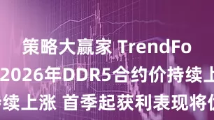 策略大赢家 TrendForce:预计2026年DDR5合约价持续上涨 首季起获利表现将优于HBM3e