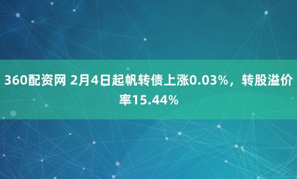 360配资网 2月4日起帆转债上涨0.03%，转股溢价率15.44%