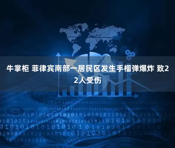 牛掌柜 菲律宾南部一居民区发生手榴弹爆炸 致22人受伤