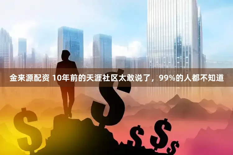 金来源配资 10年前的天涯社区太敢说了，99%的人都不知道