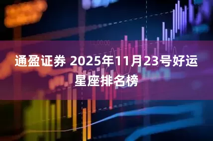 通盈证券 2025年11月23号好运星座排名榜